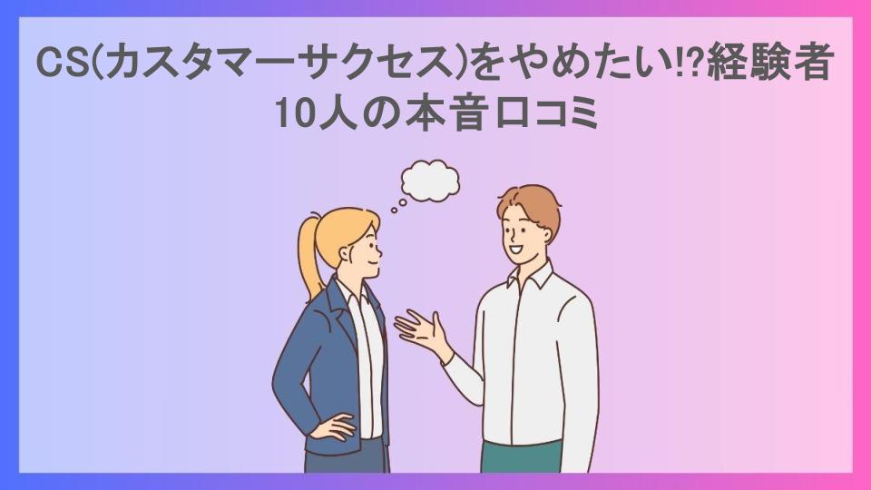 CS(カスタマーサクセス)をやめたい!?経験者10人の本音口コミ